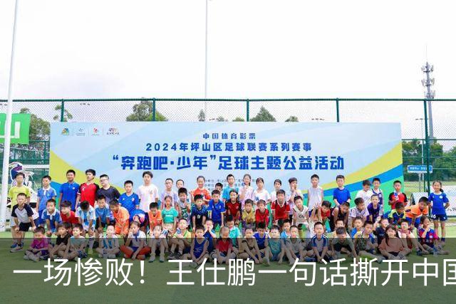 一场惨败！王仕鹏一句话撕开中国篮球遮羞布：联赛20分，国际赛0分！