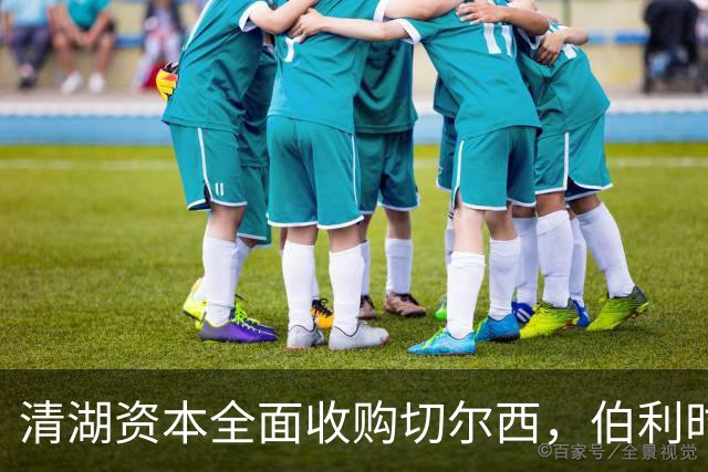 清湖资本全面收购切尔西，伯利时代正式终结